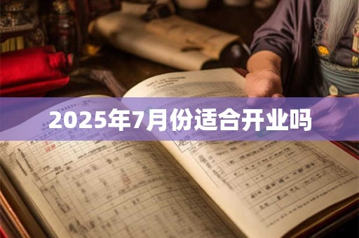 2025年7月份适合开业吗