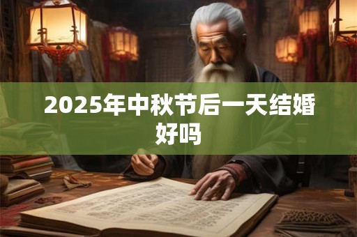 2025年中秋节后一天结婚好吗