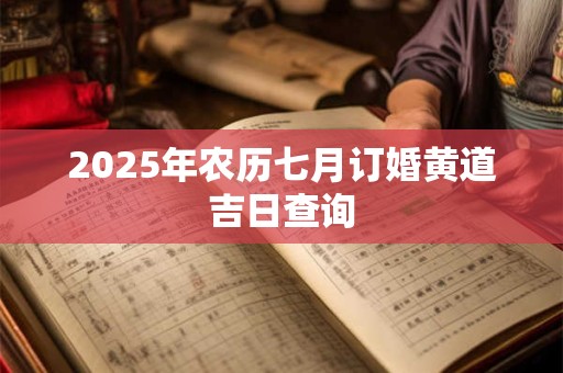 2026年农历七月订婚黄道吉日查询 2026年农历七月订婚黄道吉日查询