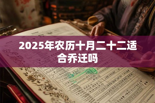 2025年农历十月二十二适合乔迁吗