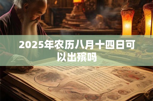 2025年农历八月十四日可以出殡吗