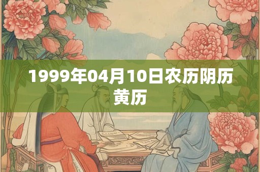 1999年04月10日农历阴历黄历