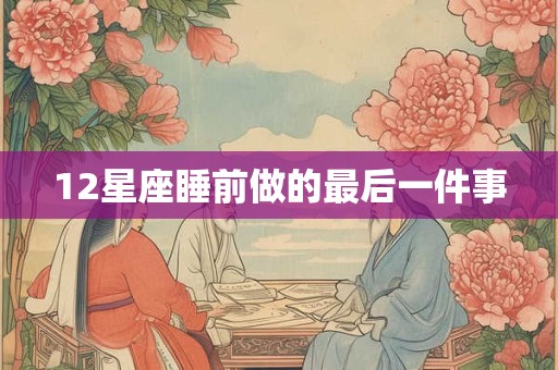 12星座睡前做的最后一件事