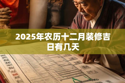 2025年农历十二月装修吉日有几天