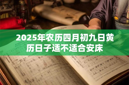 2025年农历四月初九日黄历日子适不适合安床