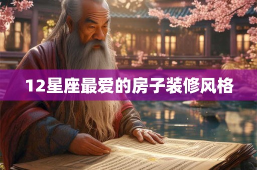 12星座最爱的房子装修风格 12星座最爱的房子装修风格