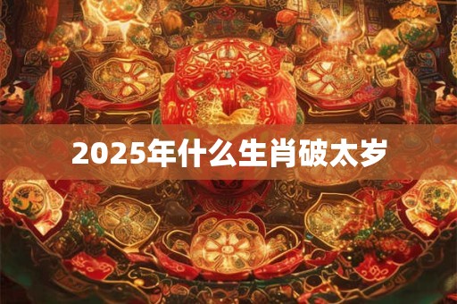 2025年什么生肖破太岁