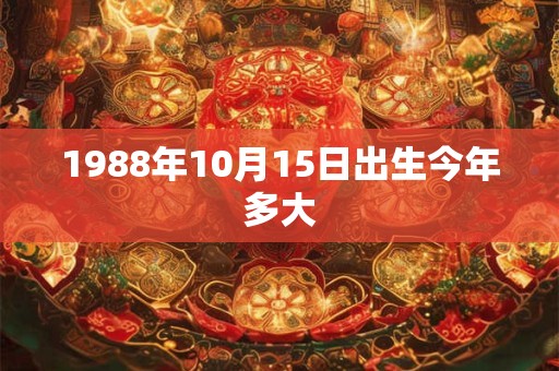 1988年10月15日出生今年多大