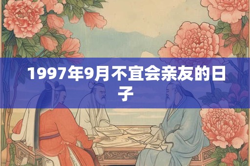 1997年9月不宜会亲友的日子