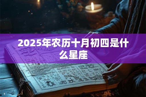 2025年农历十月初四是什么星座