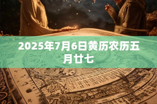2025年7月6日黄历农历五月廿七