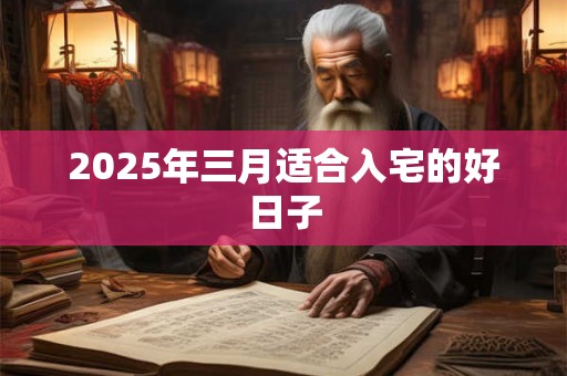 2025年三月适合入宅的好日子