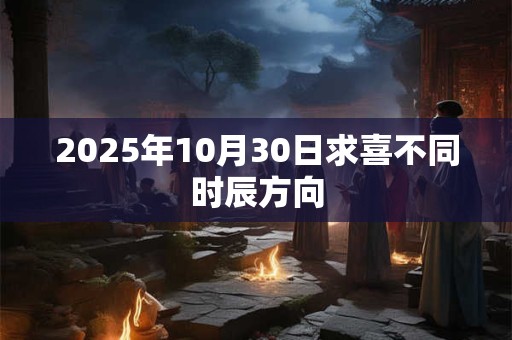 2025年10月30日求喜不同时辰方向