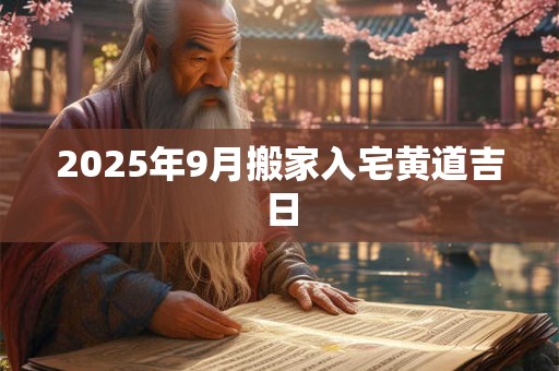 2025年9月搬家入宅黄道吉日