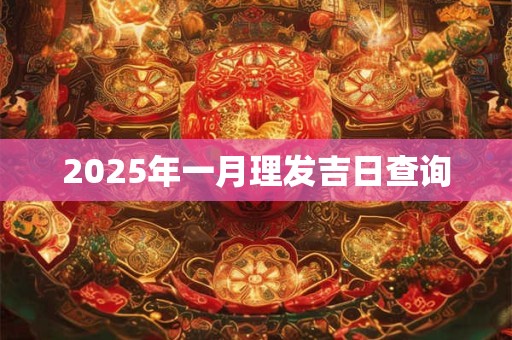 2025年一月理发吉日查询