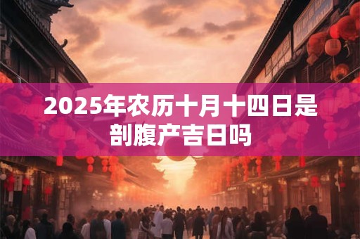 2025年农历十月十四日是剖腹产吉日吗
