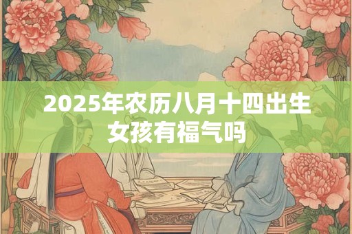 2025年农历八月十四出生女孩有福气吗
