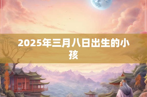 2025年三月八日出生的小孩