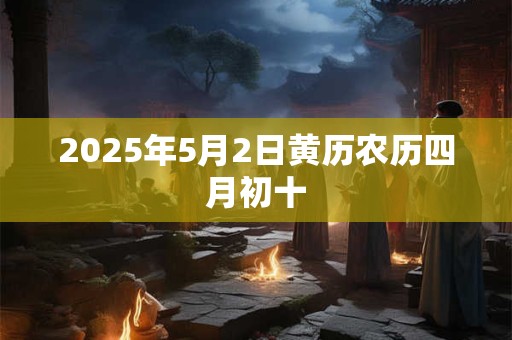 2025年5月2日黄历农历四月初十