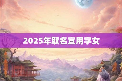 2025年取名宜用字女