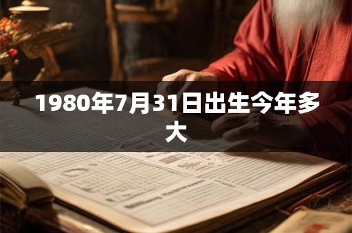 1980年7月31日出生今年多大