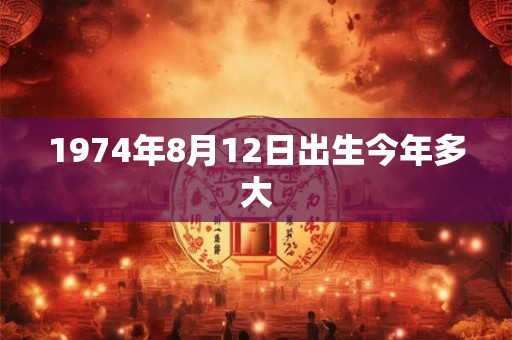 1974年8月12日出生今年多大