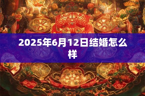 2025年6月12日结婚怎么样