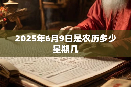 2025年6月9日是农历多少星期几