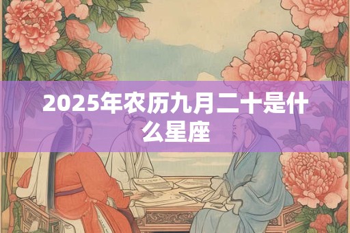 2025年农历九月二十是什么星座