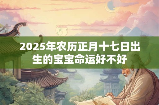 2025年农历正月十七日出生的宝宝命运好不好