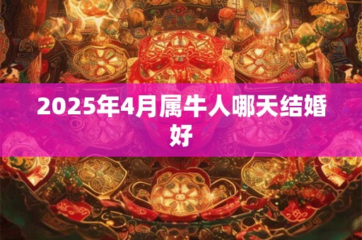 2025年4月属牛人哪天结婚好