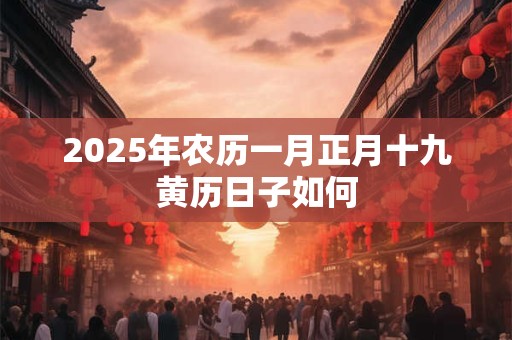 2025年农历一月正月十九黄历日子如何