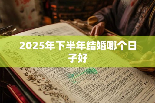 2025年下半年结婚哪个日子好