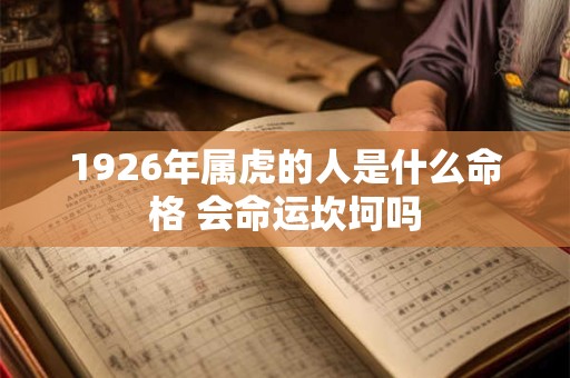 1926年属虎的人是什么命格 会命运坎坷吗