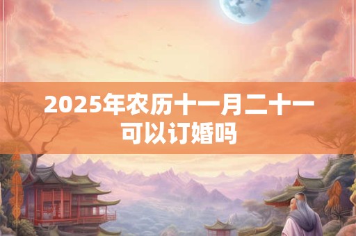 2025年农历十一月二十一可以订婚吗