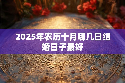 2025年农历十月哪几日结婚日子最好