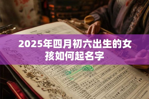2025年四月初六出生的女孩如何起名字