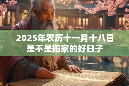 2025年农历十一月十八日是不是搬家的好日子