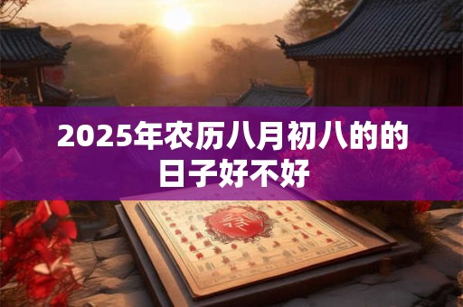 2025年农历八月初八的的日子好不好