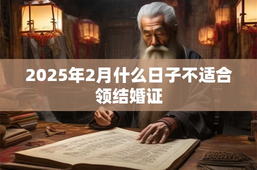 2025年2月什么日子不适合领结婚证