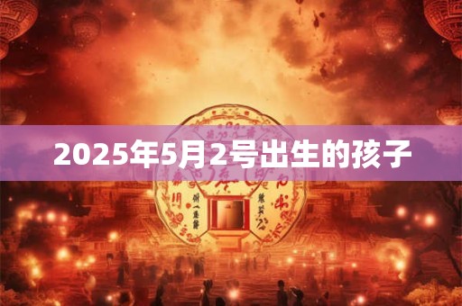 2025年5月2号出生的孩子