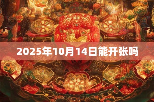 2025年10月14日能开张吗