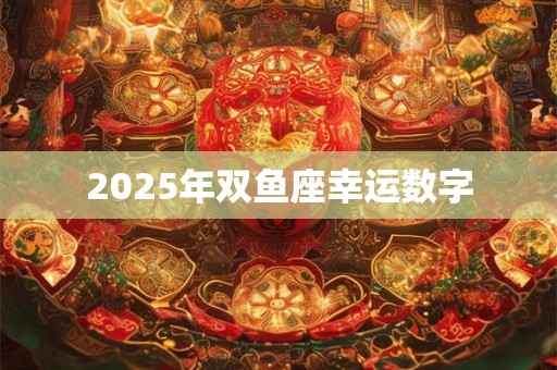 2025年双鱼座幸运数字