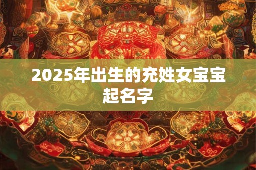 2025年出生的充姓女宝宝起名字