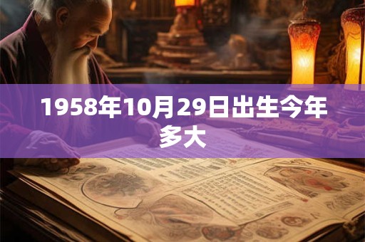 1958年10月29日出生今年多大