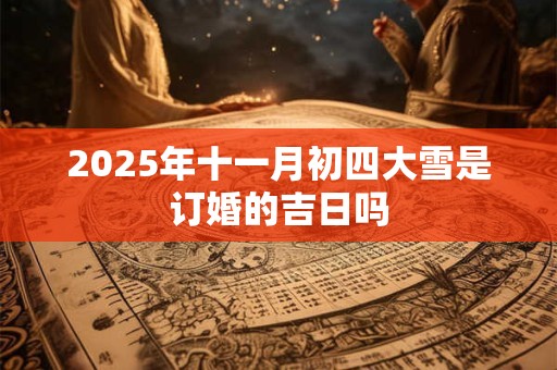 2025年十一月初四大雪是订婚的吉日吗
