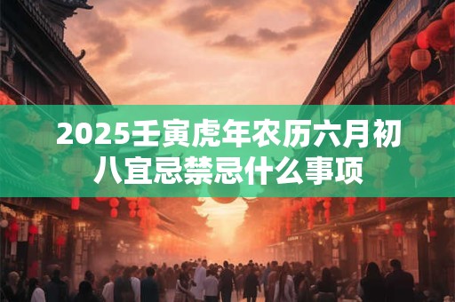 2025壬寅虎年农历六月初八宜忌禁忌什么事项