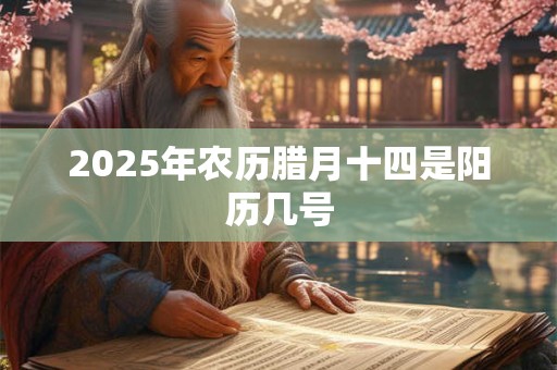2025年农历腊月十四是阳历几号