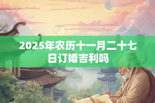 2025年农历十一月二十七日订婚吉利吗