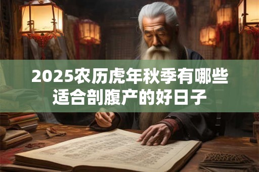 2025农历虎年秋季有哪些适合剖腹产的好日子